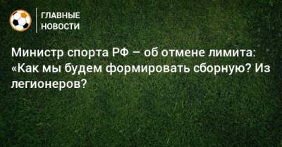 Министр спорта РФ – об отмене лимита: «Как мы будем формировать сборную? Из легионеров?