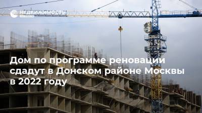 Дом по программе реновации сдадут в Донском районе Москвы в 2022 году