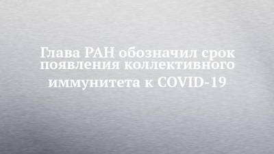 Глава РАН обозначил срок появления коллективного иммунитета к COVID-19