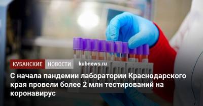 С начала пандемии лаборатории Краснодарского края провели более 2 млн тестирований на коронавирус