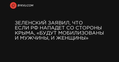Зеленский заявил, что если РФ нападет со стороны Крыма, «будут мобилизованы и мужчины, и женщины»