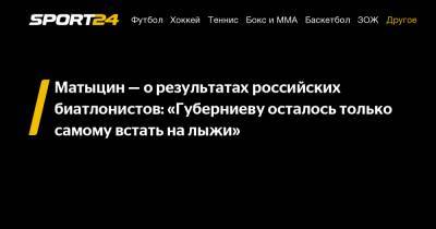 Матыцин - о результатах российских биатлонистов: "Губерниеву осталось только самому встать на лыжи"
