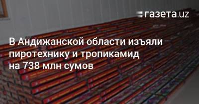 В Андижанской области изъяли пиротехнику и тропикамид на 738 млн сумов