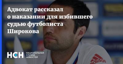 Адвокат рассказал о наказании для избившего судью футболиста Широкова
