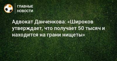 Адвокат Данченкова: «Широков утверждает, что получает 50 тысяч и находится на грани нищеты»