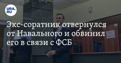 Экс-соратник отвернулся от Навального и обвинил его в связи с ФСБ