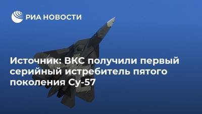 Источник: ВКС получили первый серийный истребитель пятого поколения Су-57