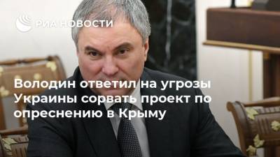 Володин ответил на угрозы Украины сорвать проект по опреснению в Крыму