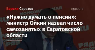 «Нужно думать о пенсии»: министр Ойкин назвал число самозанятых в Саратовской области