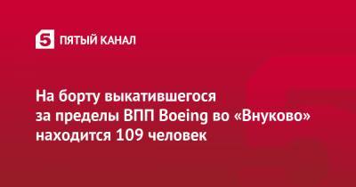 На борту выкатившегося за пределы ВПП Boeing во «Внуково» находится 109 человек