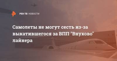 Самолеты не могут сесть из-за выкатившегося за ВПП "Внуково" лайнера - ren.tv - респ. Саха