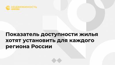 Показатель доступности жилья хотят установить для каждого региона России