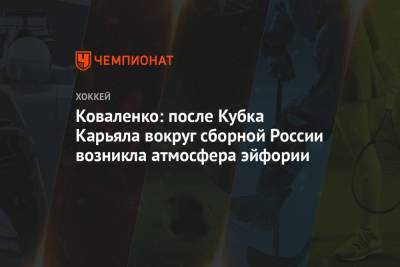 Коваленко: после Кубка Карьяла вокруг сборной России возникла атмосфера эйфории