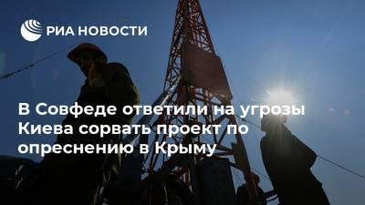В Совфеде ответили на угрозы Киева сорвать проект по опреснению в Крыму