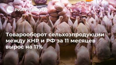 Товарооборот сельхозпродукции между КНР и РФ за 11 месяцев вырос на 11%