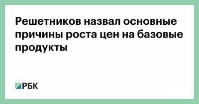 Решетников назвал основные причины роста цен на базовые продукты