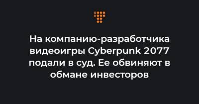 На компанию-разработчика видеоигры Cyberpunk 2077 подали в суд. Ее обвиняют в обмане инвесторов