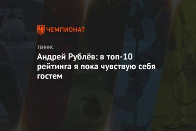 Андрей Рублёв: в топ-10 рейтинга я пока чувствую себя гостем