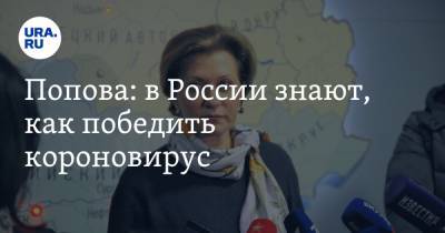 Попова: в России знают, как победить коронавирус