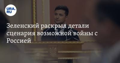 Зеленский раскрыл детали сценария возможной войны с Россией