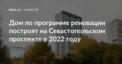 Дом по программе реновации построят на Севастопольском проспекте в 2022 году