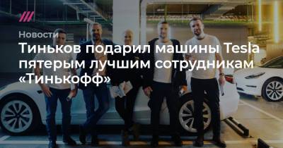 Тиньков подарил машины Tesla пятерым лучшим сотрудникам ««Тинькофф банка»»