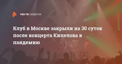 Клуб в Москве закрыли на 30 суток после концерта Кипелова в пандемию