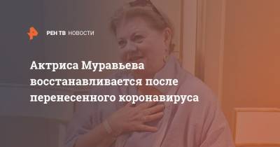 Ирина Муравьева восстанавливается после перенесенного коронавируса