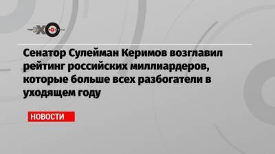 Сенатор Сулейман Керимов возглавил рейтинг российских миллиардеров, которые больше всех разбогатели в уходящем году