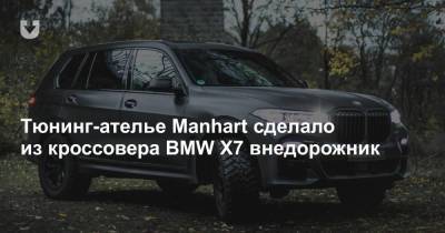 Тюнинг-ателье Manhart сделало из кроссовера BMW X7 внедорожник