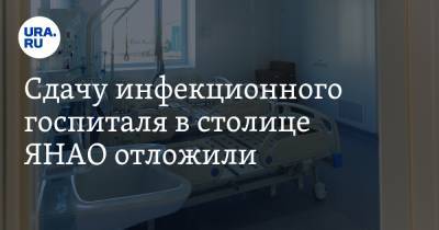 Сдачу инфекционного госпиталя в столице ЯНАО отложили