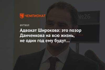 Адвокат Широкова: это позор Данченкова на всю жизнь, не один год ему будут припоминать