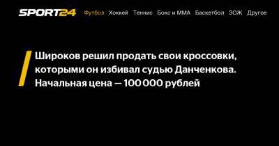 Широков решил продать свои кроссовки, которыми он избивал судью Данченкова. Начальная цена - 100 000 рублей
