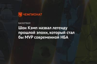 Шон Кэмп назвал легенду прошлой эпохи, который стал бы MVP современной НБА