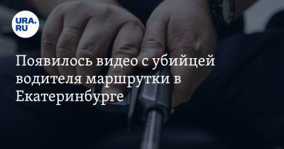Появилось видео с убийцей водителя маршрутки в Екатеринбурге