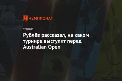 Рублёв рассказал, на каком турнире выступит перед Australian Open