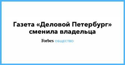 Григорий Березкин - Газета «Деловой Петербург» сменила владельца - forbes.ru - Санкт-Петербург - Швеция