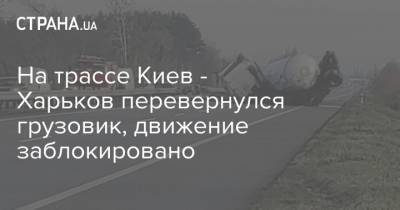 На трассе Киев - Харьков перевернулся грузовик, движение заблокировано