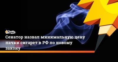 Сенатор назвал минимальную цену пачки сигарет в РФ по новому закону