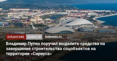 Владимир Путин поручил выделить средства на завершение строительства соцобъектов на территории «Сириуса»