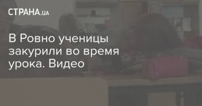 В Ровно ученицы закурили во время урока. Видео