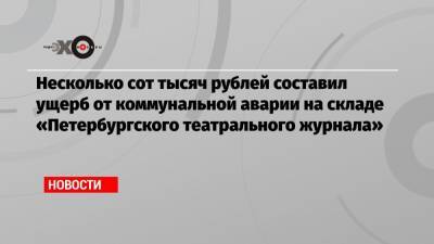 Несколько сот тысяч рублей составил ущерб от коммунальной аварии на складе «Петербургского театрального журнала»