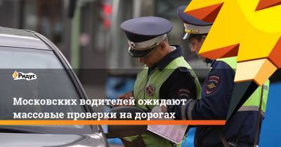Московских водителей ожидают массовые проверки на дорогах