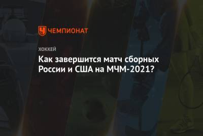 Как завершится матч сборных России и США на МЧМ-2021?