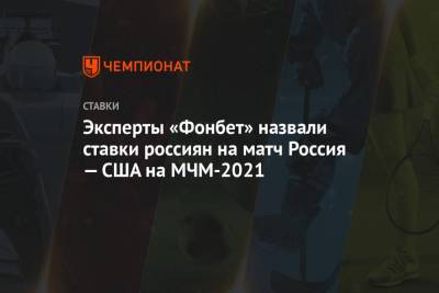 Эксперты «Фонбет» назвали ставки россиян на матч Россия — США на МЧМ-2021