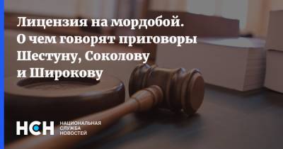 Лицензия на мордобой. О чем говорят приговоры Шестуну, Соколову и Широкову