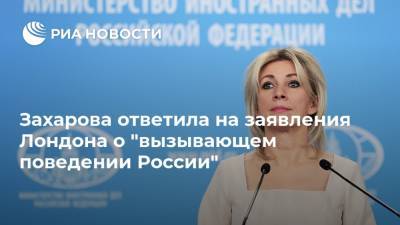 Захарова ответила на заявления Лондона о "вызывающем поведении России"