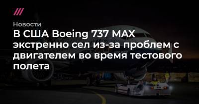 В США Boeing 737 MAX экстренно сел из-за проблем с двигателем во время тестового полета