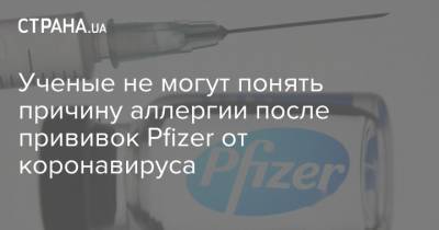 Ученые не могут понять причину аллергии после прививок Pfizer от коронавируса