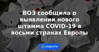 ВОЗ сообщила о выявлении нового штамма COVID-19 в восьми странах Европы